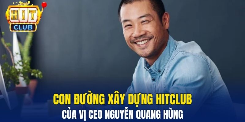 CEO Nguyễn Quang Hùng Và Tầm Nhìn Lãnh Đạo Đột Phá Con đường xây dựng Hitclub của vị CEO Nguyễn Quang Hùng