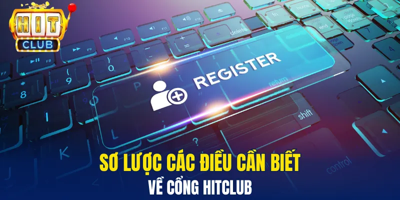 Đăng Ký Hitclub - Chơi Game Hay Nhận Ngay Tiền Thưởng Sơ lược các điều cần biết về cổng Hitclub